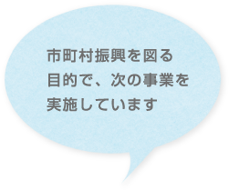 市町村振興を図る目的で、次の事業を実施しています